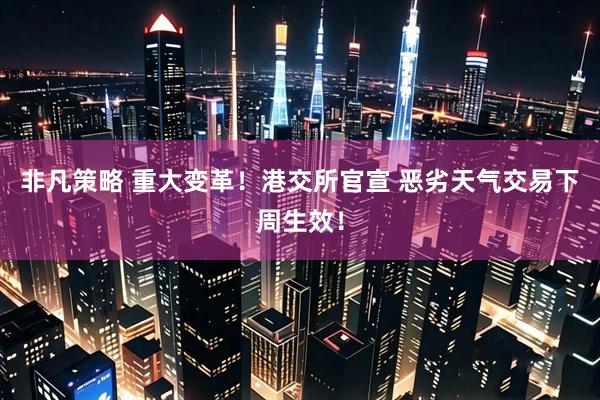 非凡策略 重大变革！港交所官宣 恶劣天气交易下周生效！