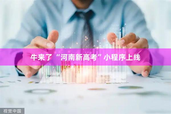 牛来了 “河南新高考”小程序上线