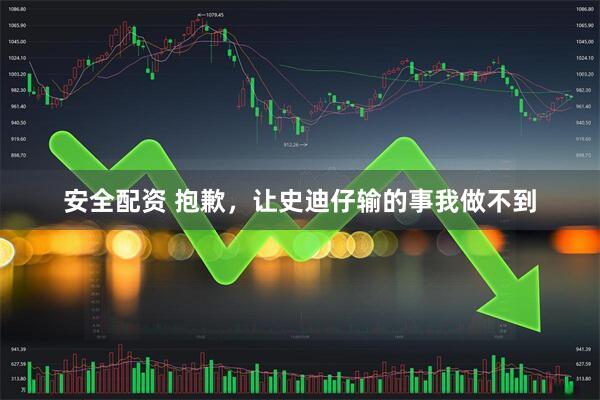 安全配资 抱歉，让史迪仔输的事我做不到