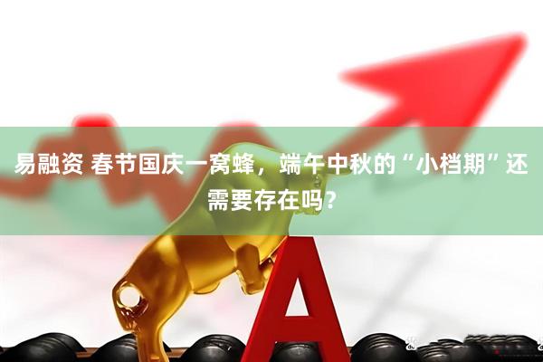 易融资 春节国庆一窝蜂，端午中秋的“小档期”还需要存在吗？
