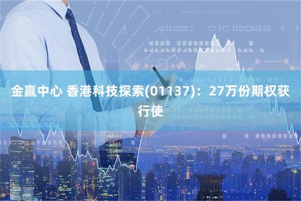 金赢中心 香港科技探索(01137)：27万份期权获行使