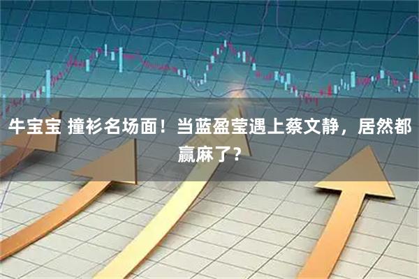 牛宝宝 撞衫名场面！当蓝盈莹遇上蔡文静，居然都赢麻了？