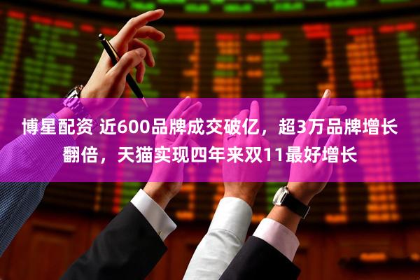 博星配资 近600品牌成交破亿，超3万品牌增长翻倍，天猫实现四年来双11最好增长