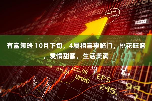 有富策略 10月下旬，4属相喜事临门，桃花旺盛，爱情甜蜜，生活美满