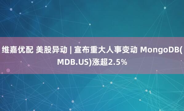 维嘉优配 美股异动 | 宣布重大人事变动 MongoDB(MDB.US)涨超2.5%
