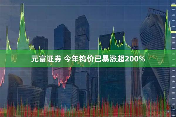 元富证券 今年钨价已暴涨超200%