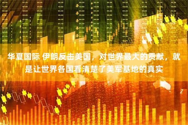 华夏国际 伊朗反击美国，对世界最大的贡献，就是让世界各国看清楚了美军基地的真实